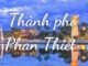 TOP 5 địa điểm du lịch đẹp nhất thành phố Phan Thiết Thành phố Phan Thiết