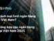 Cách loại hình ngân hàng ở Việt Nam? Tổng hợp các ngân hàng 2025 tất tần tật về ngân hàng trong 5 phút